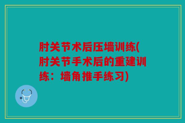 肘关节术后压墙训练(肘关节手术后的重建训练：墙角推手练习)