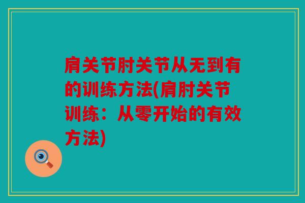 肩关节肘关节从无到有的训练方法(肩肘关节训练：从零开始的有效方法)