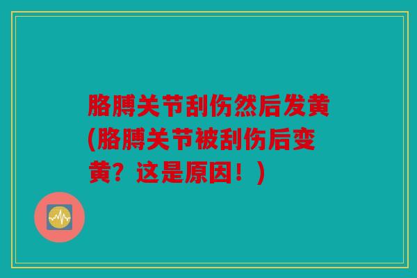 胳膊关节刮伤然后发黄(胳膊关节被刮伤后变黄？这是原因！)