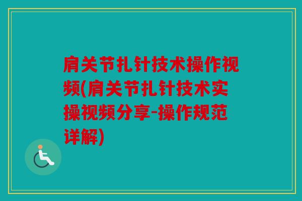 肩关节扎针技术操作视频(肩关节扎针技术实操视频分享-操作规范详解)