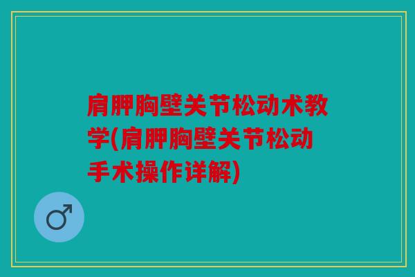 肩胛胸壁关节松动术教学(肩胛胸壁关节松动手术操作详解)