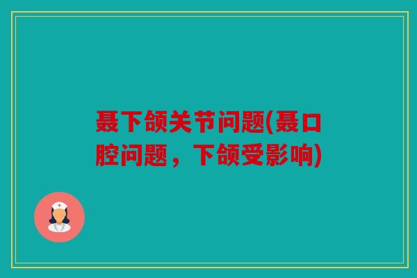 聂下颌关节问题(聂口腔问题，下颌受影响)