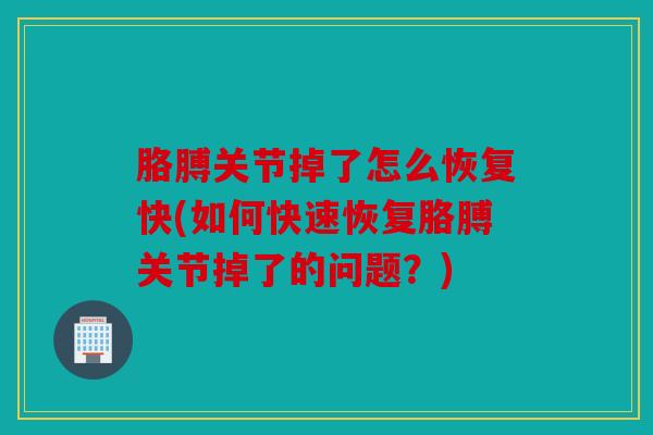 胳膊关节掉了怎么恢复快(如何快速恢复胳膊关节掉了的问题？)