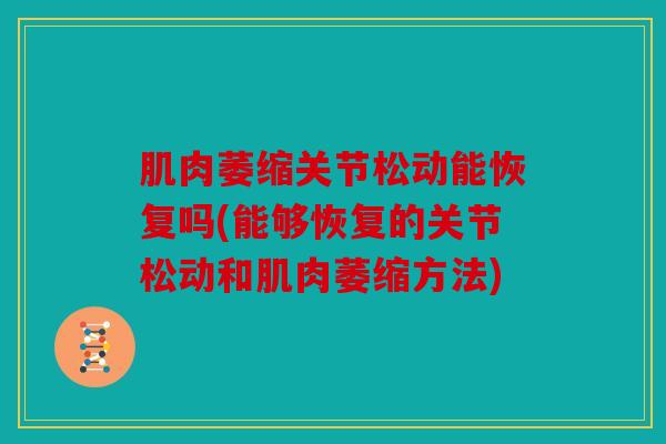 肌肉萎缩关节松动能恢复吗(能够恢复的关节松动和肌肉萎缩方法)