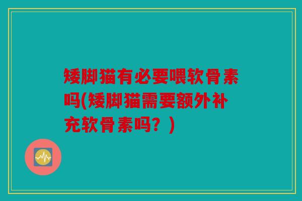 矮脚猫有必要喂软骨素吗(矮脚猫需要额外补充软骨素吗？)