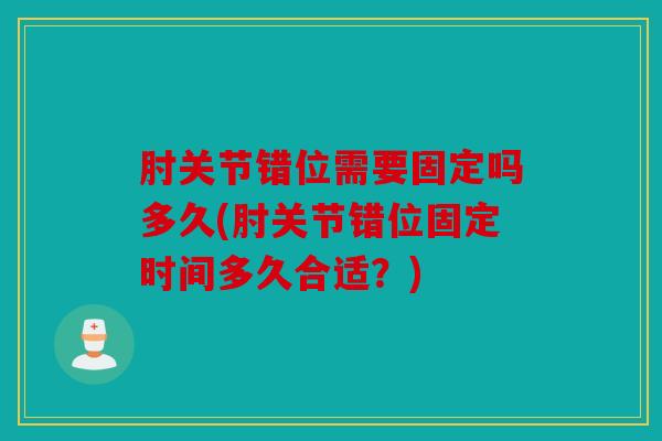 肘关节错位需要固定吗多久(肘关节错位固定时间多久合适？)