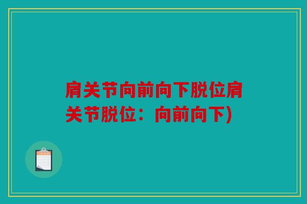 肩关节向前向下脱位肩关节脱位:向前向下) 肩关节向前向下脱位肩关节脱位:向前向下)