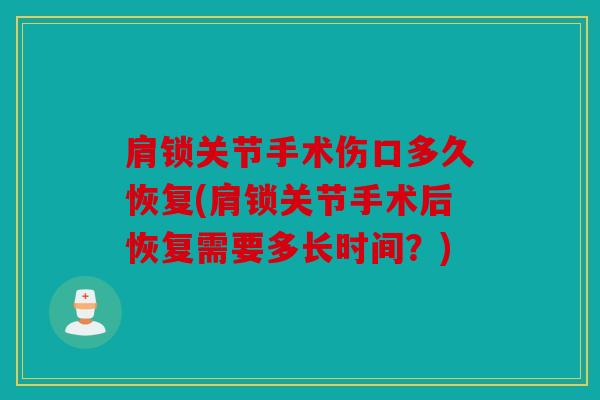 肩锁关节手术伤口多久恢复(肩锁关节手术后恢复需要多长时间？)