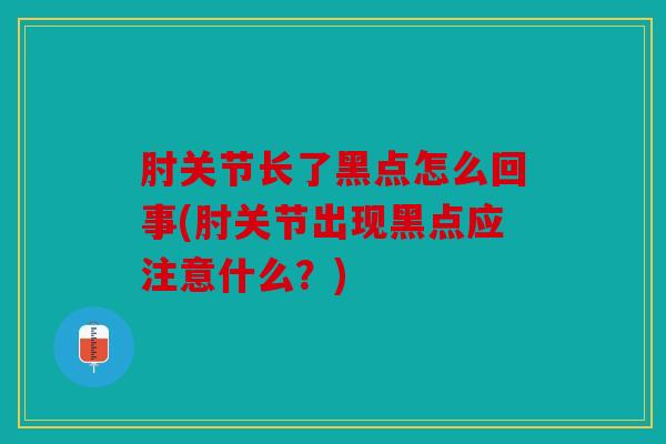 肘关节长了黑点怎么回事(肘关节出现黑点应注意什么？)