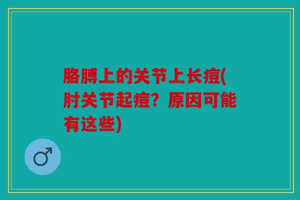 胳膊上的关节上长痘(肘关节起痘？原因可能有这些)