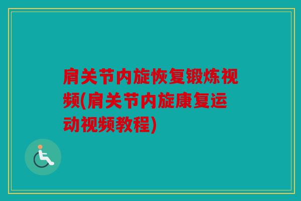 肩关节内旋恢复锻炼视频(肩关节内旋康复运动视频教程)