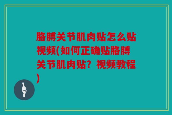 胳膊关节肌肉贴怎么贴视频(如何正确贴胳膊关节肌肉贴？视频教程)