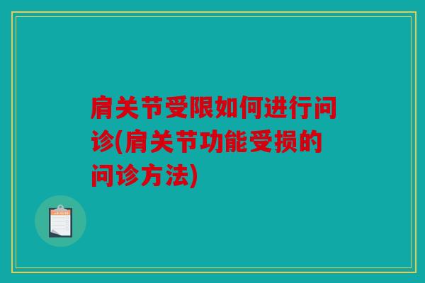 肩关节受限如何进行问诊(肩关节功能受损的问诊方法)