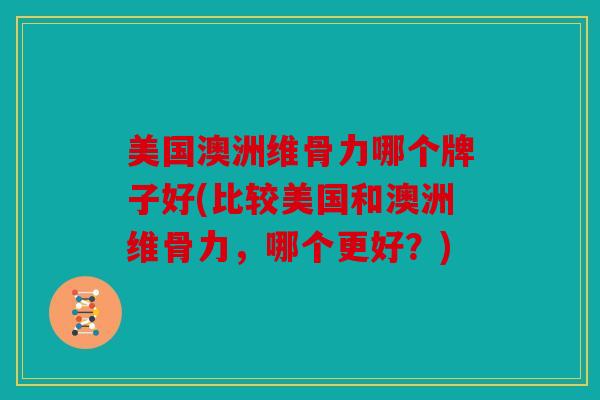 美国澳洲维骨力哪个牌子好(比较美国和澳洲维骨力，哪个更好？)