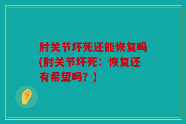 肘关节坏死还能恢复吗(肘关节坏死：恢复还有希望吗？)