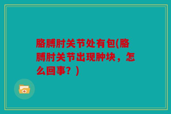 胳膊肘关节处有包(胳膊肘关节出现肿块，怎么回事？)