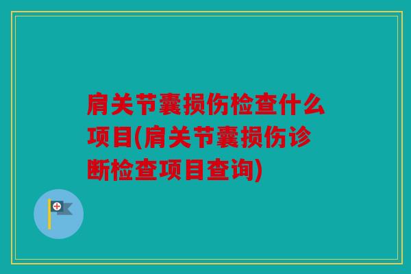 肩关节囊损伤检查什么项目(肩关节囊损伤诊断检查项目查询) 肩关节囊损伤检查什么项目(肩关节囊损伤诊断检查项目查询)