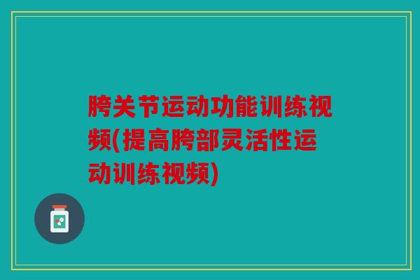胯关节运动功能训练视频(提高胯部灵活性运动训练视频)