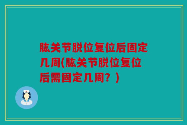 肱关节脱位复位后固定几周(肱关节脱位复位后需固定几周？)