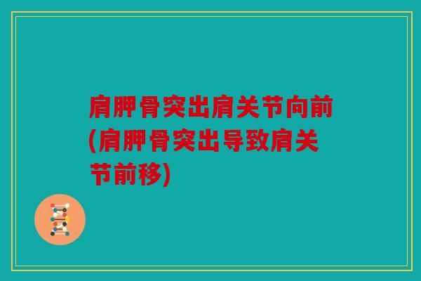 肩胛骨突出肩关节向前(肩胛骨突出导致肩关节前移)