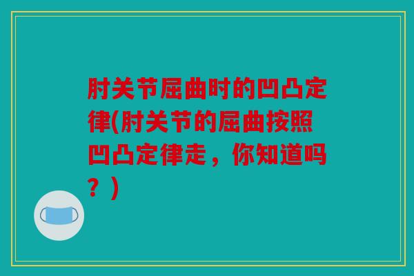 肘关节屈曲时的凹凸定律(肘关节的屈曲按照凹凸定律走，你知道吗？)