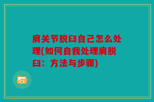 肩关节脱臼自己怎么处理(如何自我处理肩脱臼：方法与步骤)