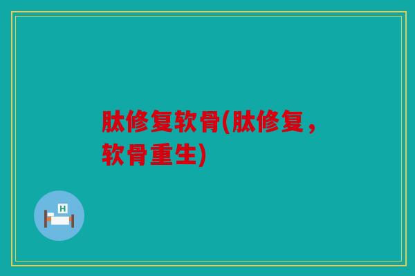 肽修复软骨(肽修复，软骨重生)