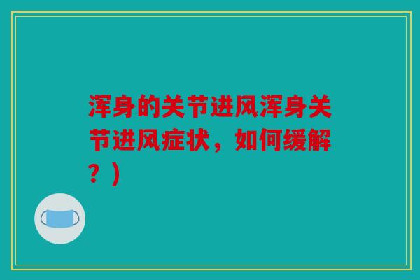浑身的关节进风浑身关节进风症状，如何缓解？)