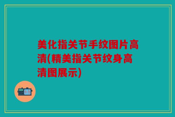 美化指关节手纹图片高清(精美指关节纹身高清图展示)