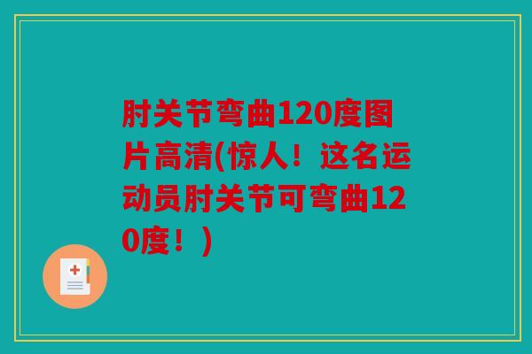 肘关节弯曲120度图片高清(惊人！这名运动员肘关节可弯曲120度！)