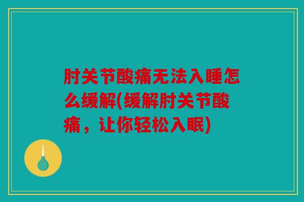 肘关节酸痛无法入睡怎么缓解(缓解肘关节酸痛，让你轻松入眠)