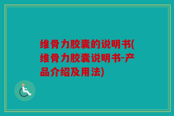 维骨力胶囊的说明书(维骨力胶囊说明书-产品介绍及用法)