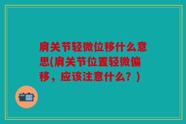 肩关节轻微位移什么意思(肩关节位置轻微偏移，应该注意什么？)