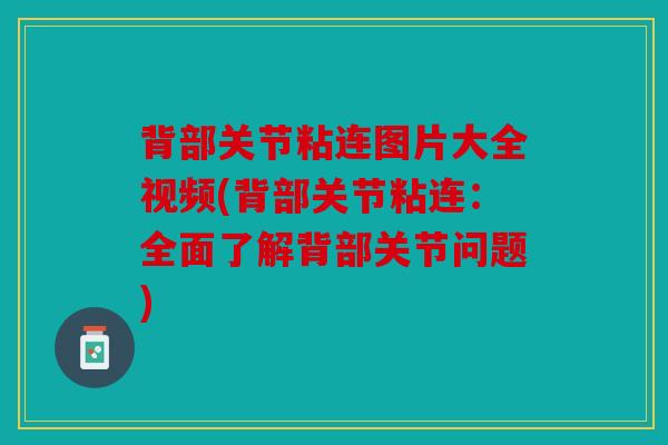 背部关节粘连图片大全视频(背部关节粘连：全面了解背部关节问题)