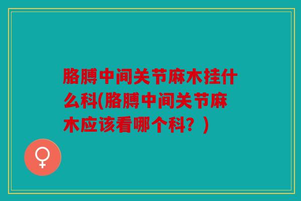 胳膊中间关节麻木挂什么科(胳膊中间关节麻木应该看哪个科？)