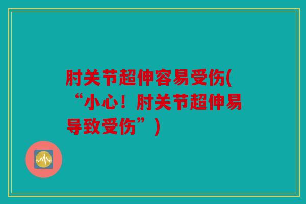 肘关节超伸容易受伤(“小心！肘关节超伸易导致受伤”)