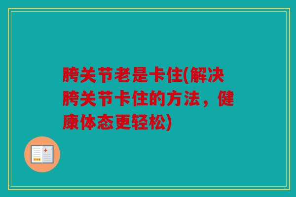 胯关节老是卡住(解决胯关节卡住的方法，健康体态更轻松)