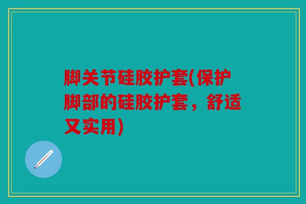 脚关节硅胶护套(保护脚部的硅胶护套，舒适又实用)