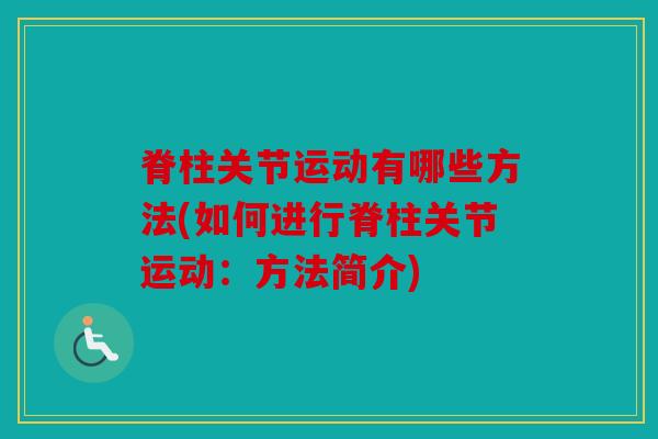 脊柱关节运动有哪些方法(如何进行脊柱关节运动：方法简介)