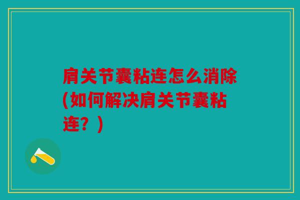 肩关节囊粘连怎么消除(如何解决肩关节囊粘连？)