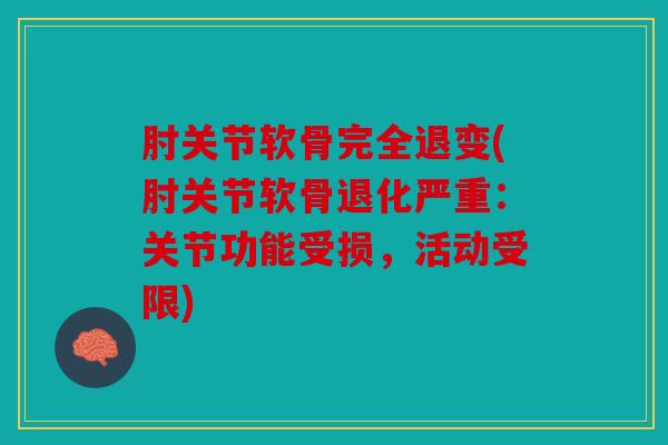 肘关节软骨完全退变(肘关节软骨退化严重：关节功能受损，活动受限)