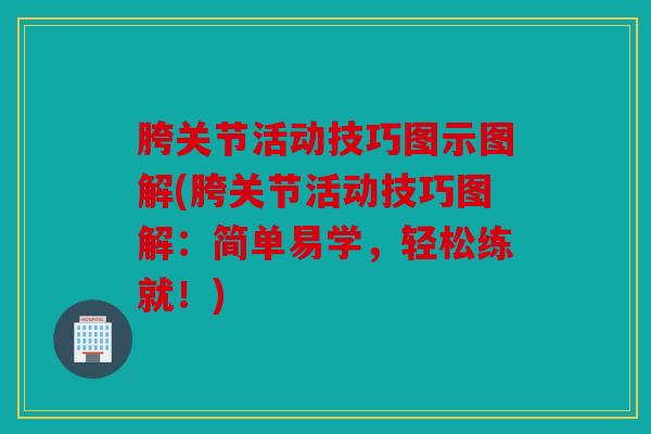 胯关节活动技巧图示图解(胯关节活动技巧图解：简单易学，轻松练就！)