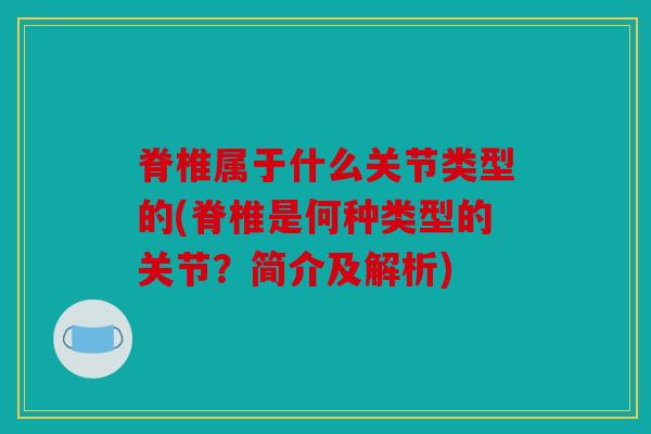 脊椎属于什么关节类型的(脊椎是何种类型的关节？简介及解析)