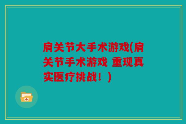 肩关节大手术游戏(肩关节手术游戏 重现真实医疗挑战！)
