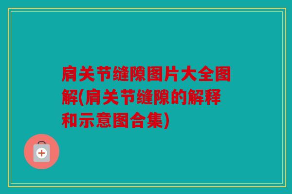 肩关节缝隙图片大全图解(肩关节缝隙的解释和示意图合集)