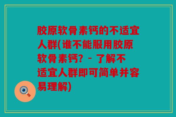 胶原软骨素钙的不适宜人群(谁不能服用胶原软骨素钙？- 了解不适宜人群即可简单并容易理解)