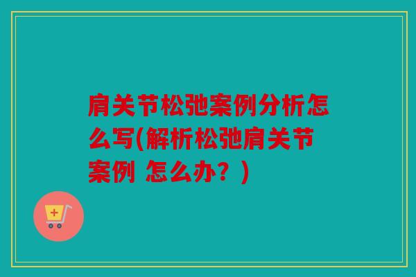肩关节松弛案例分析怎么写(解析松弛肩关节案例 怎么办？)
