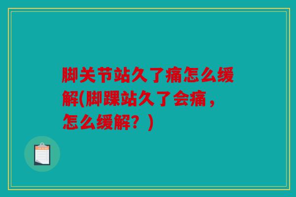 脚关节站久了痛怎么缓解(脚踝站久了会痛，怎么缓解？)