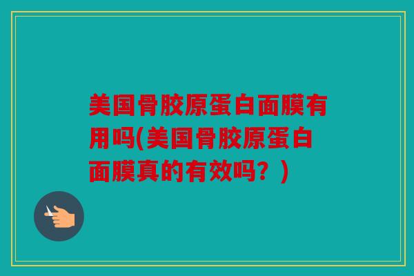 美国骨胶原蛋白面膜有用吗(美国骨胶原蛋白面膜真的有效吗？)