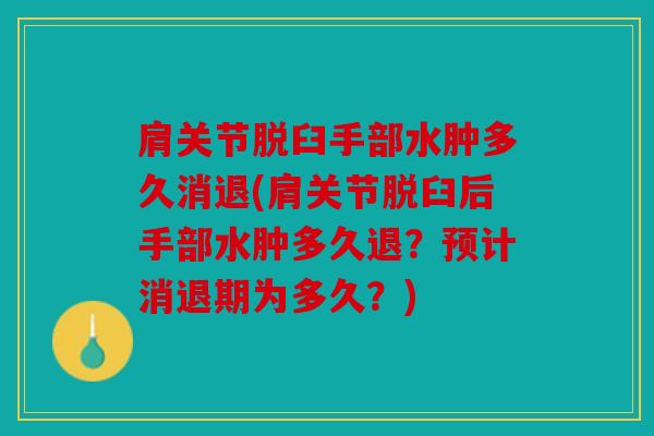 肩关节脱臼手部水肿多久消退(肩关节脱臼后手部水肿多久退？预计消退期为多久？)